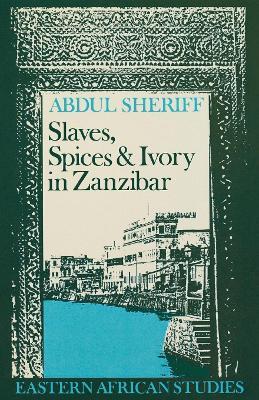Slaves, Spices and Ivory in Zanzibar: Integration of an East African Commercial Empire Into the World Economy, 1770–1873 - Abdul Sheriff - cover