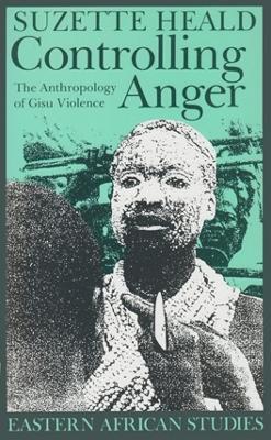 Controlling Anger: The Anthropology of Gisu Violence - Suzette Heald - cover