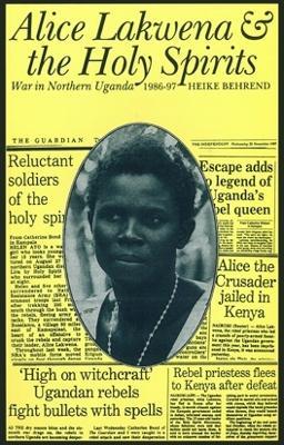Alice Lakwena and the Holy Spirits: War in Northern Uganda, 1985-97 - Heike Behrend - cover