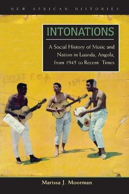 Intonations: A Social History of Music and Nation in Luanda, Angola, from 1945 to Recent Times - Marissa J. Moorman - cover