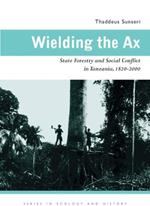 Wielding the Ax: State Forestry and Social Conflict in Tanzania, 1820-2000
