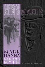 Ohio's Kingmaker: Mark Hanna, Man and Myth