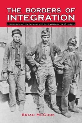 The Borders of Integration: Polish Migrants in Germany and the United States, 1870-1924 - Brian McCook - cover
