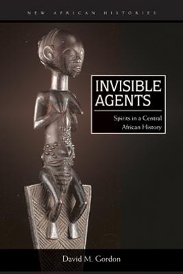 Invisible Agents: Spirits in a Central African History - David M. Gordon - cover