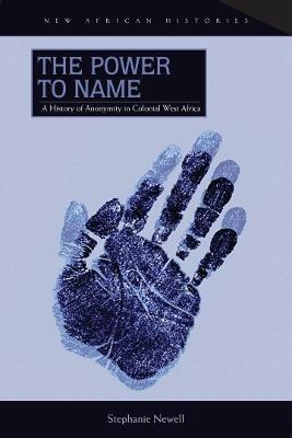The Power to Name: A History of Anonymity in Colonial West Africa - Stephanie Newell - cover