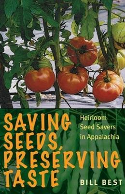 Saving Seeds, Preserving Taste: Heirloom Seed Savers in Appalachia - Bill Best - cover