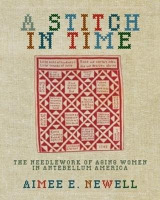 A Stitch in Time: The Needlework of Aging Women in Antebellum America - Aimee E. Newell - cover