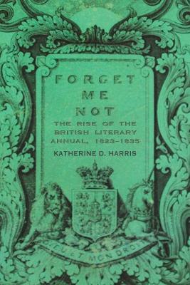 Forget Me Not: The Rise of the British Literary Annual, 1823-1835 - Katherine D. Harris - cover