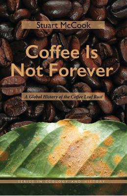 Coffee Is Not Forever: A Global History of the Coffee Leaf Rust - Stuart McCook - cover