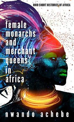 Female Monarchs and Merchant Queens in Africa - Nwando Achebe - cover