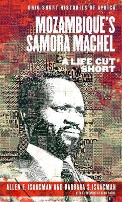 Mozambique’s Samora Machel: A Life Cut Short - Allen F. Isaacman,Barbara S. Isaacman - cover