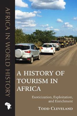 A History of Tourism in Africa: Exoticization, Exploitation, and Enrichment - Todd Cleveland - cover