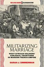 Militarizing Marriage: West African Soldiers’ Conjugal Traditions in Modern French Empire