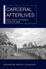Carceral Afterlives: Prisons, Detention, and Punishment in Postcolonial Uganda