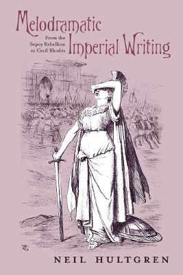 Melodramatic Imperial Writing: From the Sepoy Rebellion to Cecil Rhodes - Neil Hultgren - cover