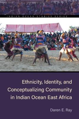 Ethnicity, Identity, and Conceptualizing Community in Indian Ocean East Africa - Daren E. Ray - cover