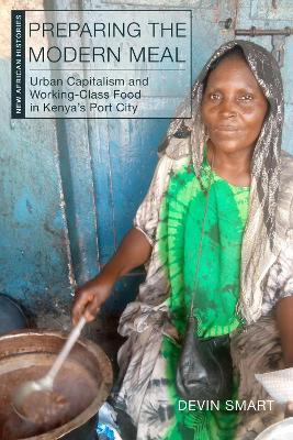 Preparing the Modern Meal: Urban Capitalism and Working-Class Food in Kenya's Port City - Devin Smart - cover