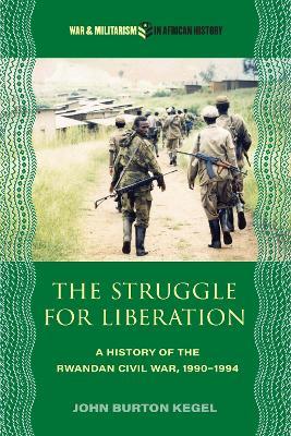 The Struggle for Liberation: A History of the Rwandan Civil War, 1990-1994 - John Burton Kegel - cover
