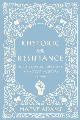 Rhetoric and Resistance: The Literary Arts of Dissent in Nineteenth-Century Britain - Maeve Adams - cover