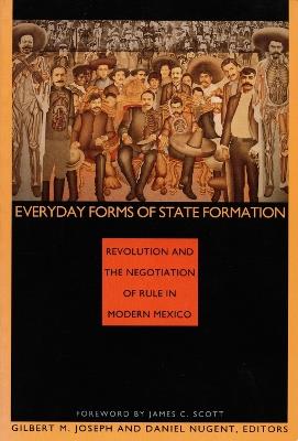 Everyday Forms of State Formation: Revolution and the Negotiation of Rule in Modern Mexico - cover