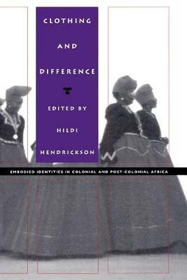 Clothing and Difference: Embodied Identities in Colonial and Post-Colonial Africa - cover