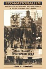 Eco-Nationalism: Anti-Nuclear Activism and National Identity in Russia, Lithuania, and Ukraine