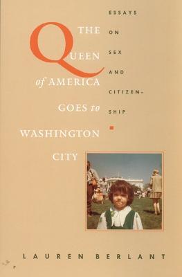 The Queen of America Goes to Washington City: Essays on Sex and Citizenship - Lauren Berlant - cover
