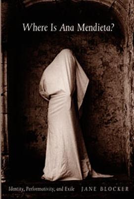 Where Is Ana Mendieta?: Identity, Performativity, and Exile - Jane Blocker - cover