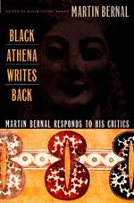 Black Athena Writes Back: Martin Bernal Responds to His Critics
