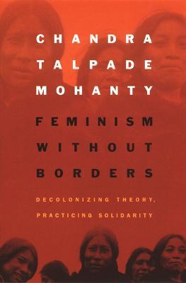 Feminism without Borders: Decolonizing Theory, Practicing Solidarity - Chandra Talpade Mohanty - cover