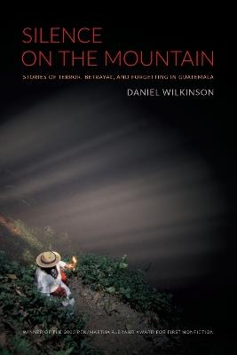 Silence on the Mountain: Stories of Terror, Betrayal, and Forgetting in Guatemala - Daniel Wilkinson - cover