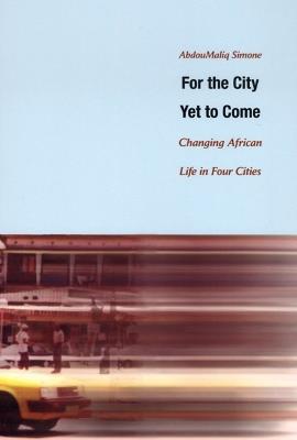 For the City Yet to Come: Changing African Life in Four Cities - AbdouMaliq Simone - cover