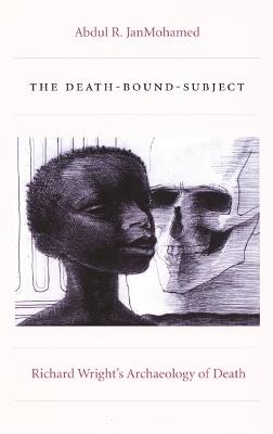 The Death-Bound-Subject: Richard Wright's Archaeology of Death - Abdul R. JanMohamed - cover