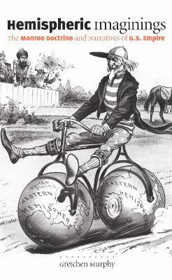 Hemispheric Imaginings: The Monroe Doctrine and Narratives of U.S. Empire - Gretchen Murphy - cover