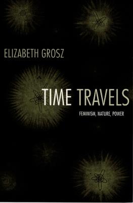 Time Travels: Feminism, Nature, Power - Elizabeth Grosz - cover