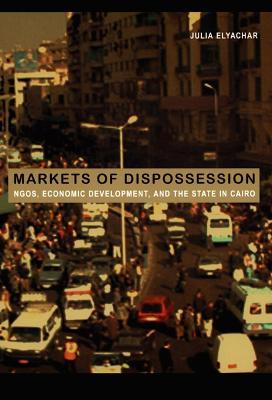 Markets of Dispossession: NGOs, Economic Development, and the State in Cairo - Julia Elyachar - cover