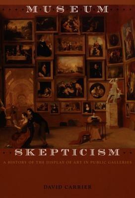 Museum Skepticism: A History of the Display of Art in Public Galleries - David Carrier - cover