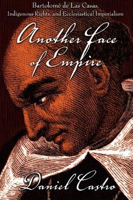Another Face of Empire: Bartolome de Las Casas, Indigenous Rights, and Ecclesiastical Imperialism - Daniel Castro - cover