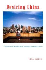 Desiring China: Experiments in Neoliberalism, Sexuality, and Public Culture