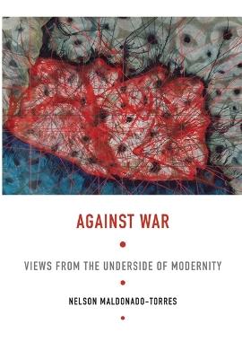 Against War: Views from the Underside of Modernity - Nelson Maldonado-Torres - cover