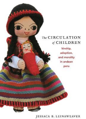 The Circulation of Children: Kinship, Adoption, and Morality in Andean Peru - Jessaca B. Leinaweaver - cover