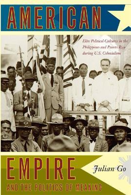 American Empire and the Politics of Meaning: Elite Political Cultures in the Philippines and Puerto Rico during U.S. Colonialism - Julian Go - cover