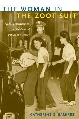 The Woman in the Zoot Suit: Gender, Nationalism, and the Cultural Politics of Memory - Catherine S. Ramirez - cover