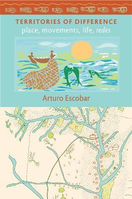 Territories of Difference: Place, Movements, Life, Redes - Arturo Escobar - cover