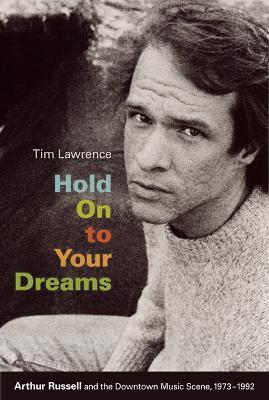 Hold On to Your Dreams: Arthur Russell and the Downtown Music Scene, 1973-1992 - Tim Lawrence - cover