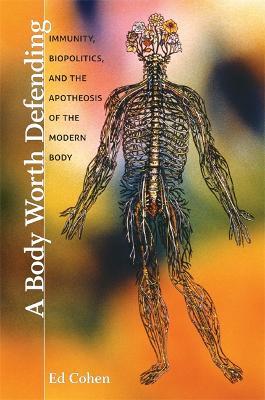 A Body Worth Defending: Immunity, Biopolitics, and the Apotheosis of the Modern Body - Ed Cohen - cover
