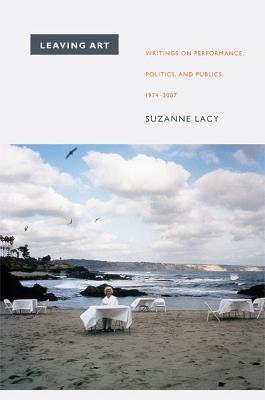 Leaving Art: Writings on Performance, Politics, and Publics, 1974-2007 - Suzanne Lacy - cover