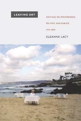 Leaving Art: Writings on Performance, Politics, and Publics, 1974-2007 - Suzanne Lacy - cover