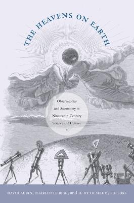 The Heavens on Earth: Observatories and Astronomy in Nineteenth-Century Science and Culture - cover