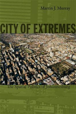 City of Extremes: The Spatial Politics of Johannesburg - Martin J. Murray - cover